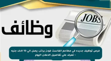 فرص توظيف جديدة في مطاعم الفاست فودز براتب يصل إلى 10 آلاف جنيه – تعرف على تفاصيل الإعلان اليوم